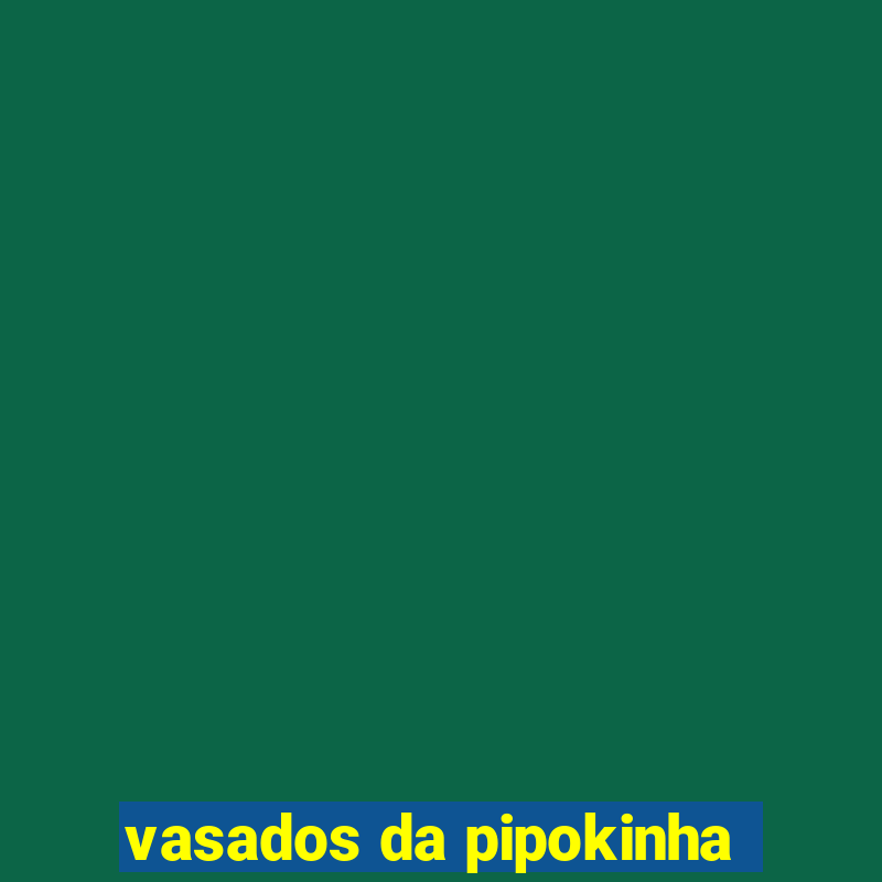 vasados da pipokinha